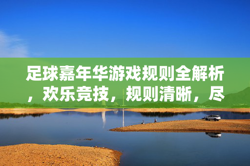 足球嘉年华游戏规则全解析，欢乐竞技，规则清晰，尽享足球乐趣