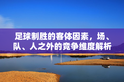 足球制胜的客体因素，场、队、人之外的竞争维度解析