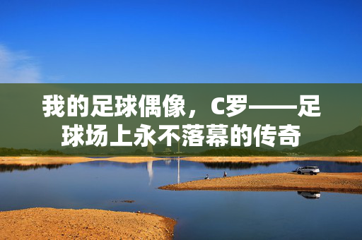 我的足球偶像，C罗——足球场上永不落幕的传奇