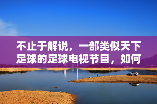 不止于解说，一部类似天下足球的足球电视节目，如何成为球迷的精神家园