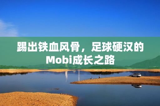 踢出铁血风骨，足球硬汉的Mobi成长之路