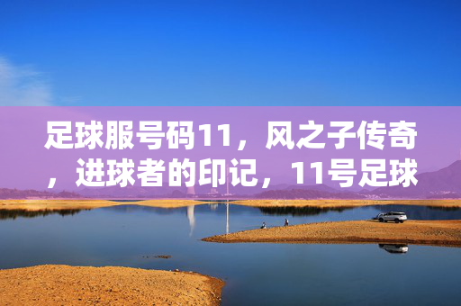 足球服号码11，风之子传奇，进球者的印记，11号足球服，风之子传奇，进球者的印记