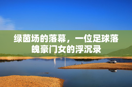 绿茵场的落幕，一位足球落魄豪门女的浮沉录
