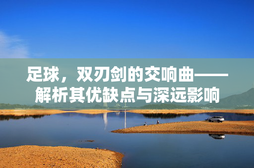 足球，双刃剑的交响曲——解析其优缺点与深远影响