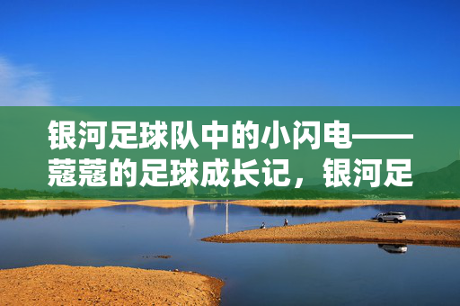 银河足球队中的小闪电——蔻蔻的足球成长记，银河足球队中的小闪电——蔻蔻的足球成长记