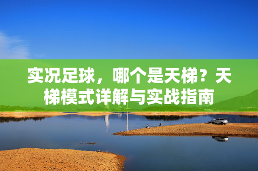 实况足球，哪个是天梯？天梯模式详解与实战指南