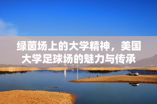 绿茵场上的大学精神，美国大学足球场的魅力与传承