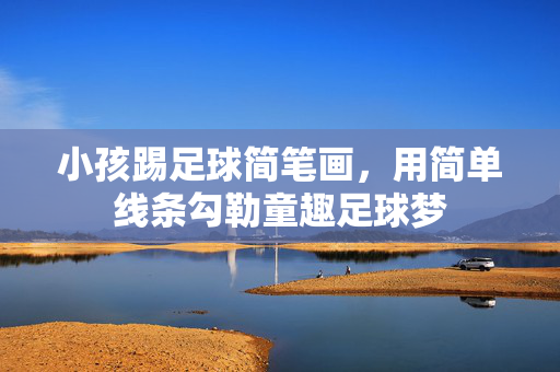 小孩踢足球简笔画，用简单线条勾勒童趣足球梦