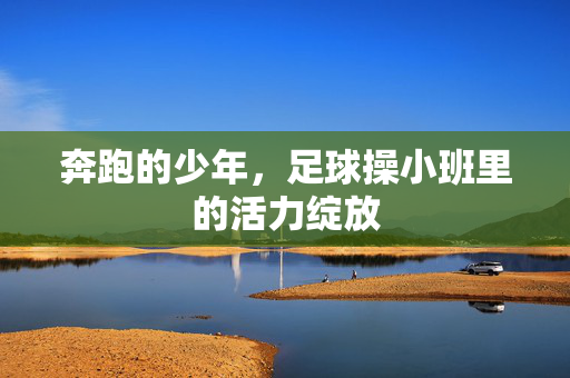 奔跑的少年，足球操小班里的活力绽放