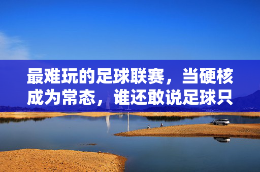 最难玩的足球联赛，当硬核成为常态，谁还敢说足球只是游戏？最难玩的足球联赛，当硬核成为常态，谁还敢说足球只是游戏？