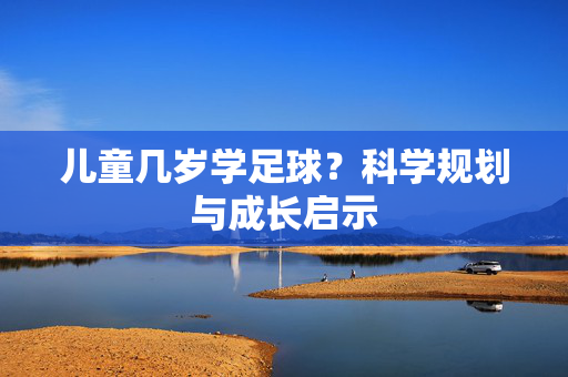儿童几岁学足球？科学规划与成长启示