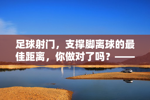 足球射门，支撑脚离球的最佳距离，你做对了吗？——解析技术细节与实战应用