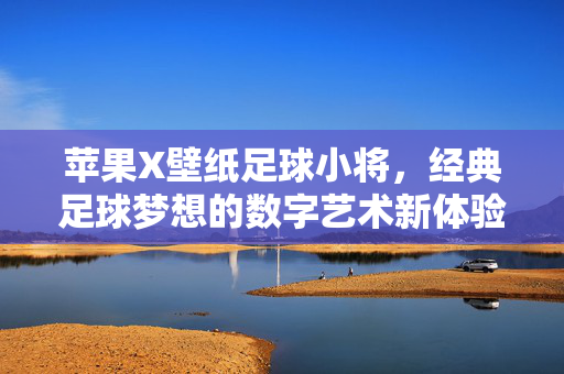苹果X壁纸足球小将，经典足球梦想的数字艺术新体验