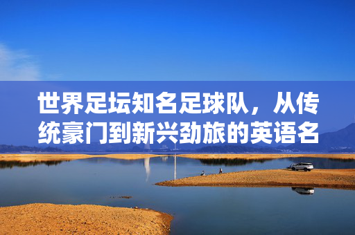 世界足坛知名足球队，从传统豪门到新兴劲旅的英语名称解析