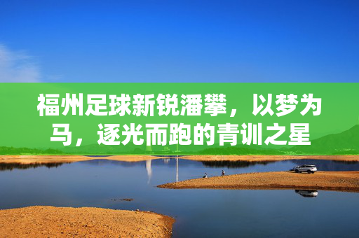 福州足球新锐潘攀，以梦为马，逐光而跑的青训之星
