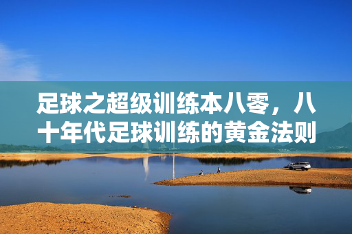 足球之超级训练本八零，八十年代足球训练的黄金法则与时代印记