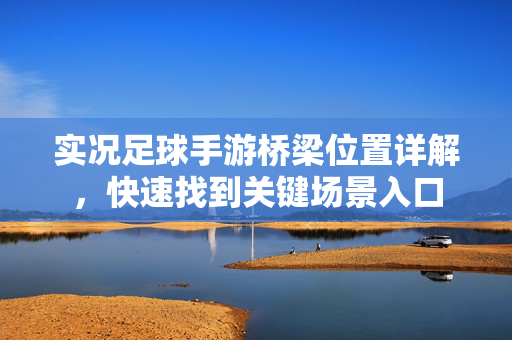 实况足球手游桥梁位置详解，快速找到关键场景入口