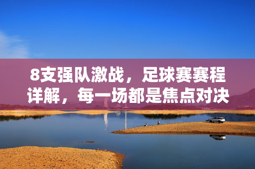 8支强队激战，足球赛赛程详解，每一场都是焦点对决！8支强队激战，足球赛赛程详解，每一场都是焦点对决