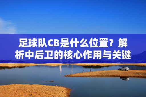 足球队CB是什么位置？解析中后卫的核心作用与关键职责
