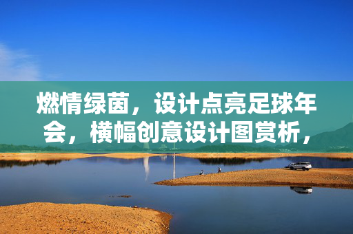 燃情绿茵，设计点亮足球年会，横幅创意设计图赏析，燃情绿茵，足球年会横幅创意设计图赏析