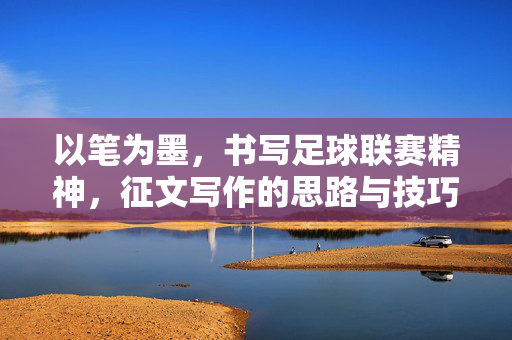 以笔为墨，书写足球联赛精神，征文写作的思路与技巧
