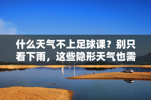 什么天气不上足球课？别只看下雨，这些隐形天气也需停课！