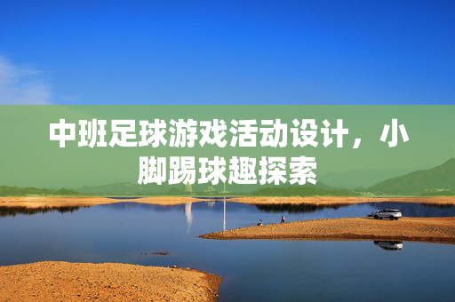 中班足球游戏活动设计，小脚踢球趣探索
