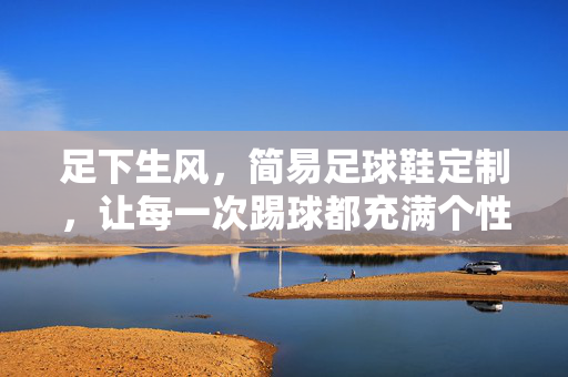 足下生风，简易足球鞋定制，让每一次踢球都充满个性与舒适