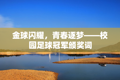 金球闪耀，青春逐梦——校园足球冠军颁奖词