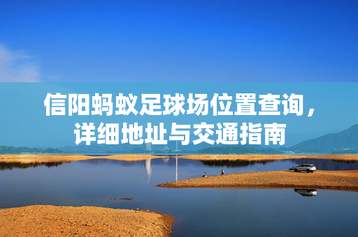 信阳蚂蚁足球场位置查询，详细地址与交通指南