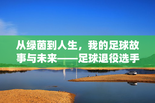 从绿茵到人生，我的足球故事与未来——足球退役选手的自我介绍