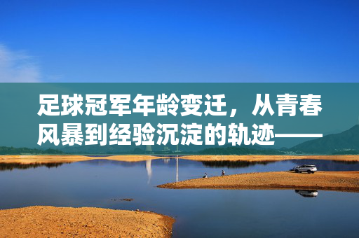 足球冠军年龄变迁，从青春风暴到经验沉淀的轨迹——每届冠军年龄的演变与启示