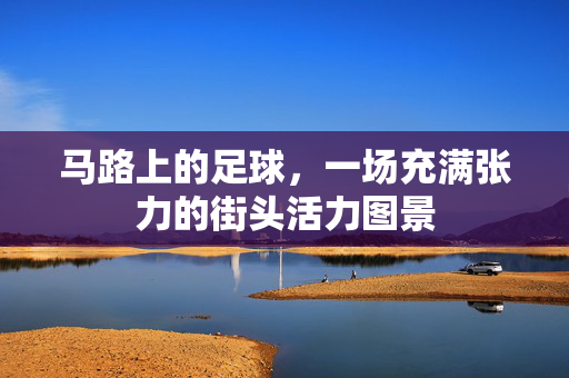 马路上的足球，一场充满张力的街头活力图景