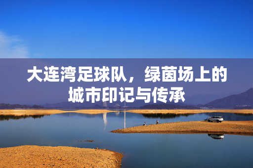大连湾足球队，绿茵场上的城市印记与传承