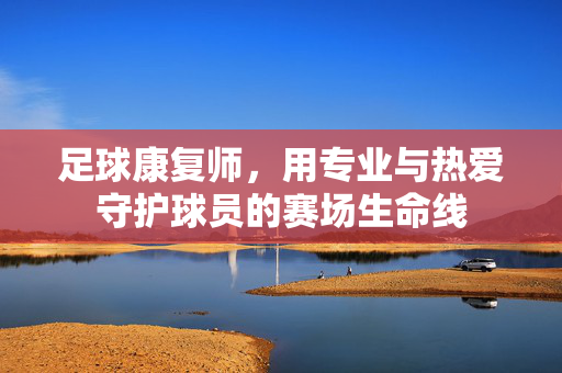 足球康复师，用专业与热爱守护球员的赛场生命线