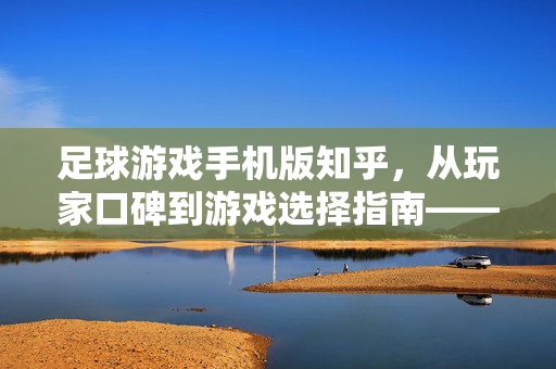 足球游戏手机版知乎，从玩家口碑到游戏选择指南——如何找到最适合自己的足球手游？足球游戏手机版选择指南，从玩家口碑看如何找到最适合自己的足球手游
