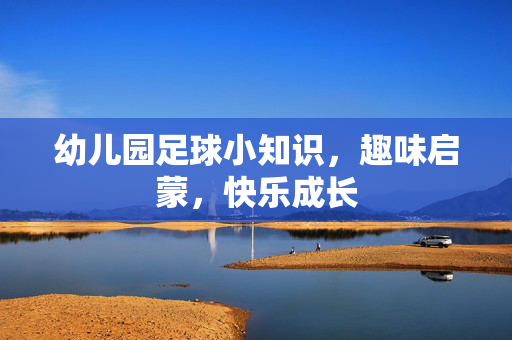幼儿园足球小知识，趣味启蒙，快乐成长