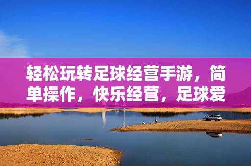 轻松玩转足球经营手游，简单操作，快乐经营，足球爱好者的新选择