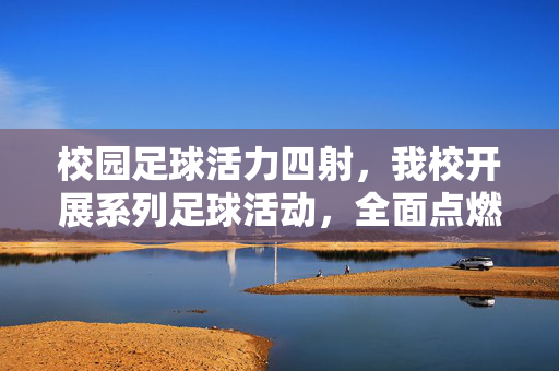 校园足球活力四射，我校开展系列足球活动，全面点燃学生运动热情，校园足球活力四射，系列足球活动点燃学生运动热情