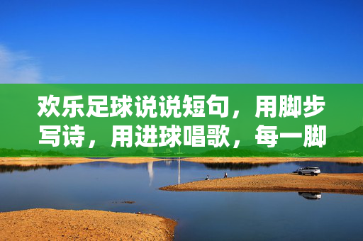 欢乐足球说说短句，用脚步写诗，用进球唱歌，每一脚都踏出阳光里的笑声