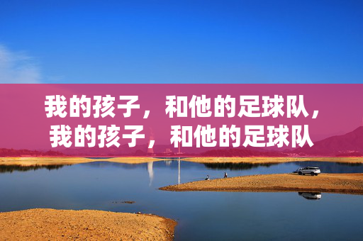 我的孩子，和他的足球队，我的孩子，和他的足球队