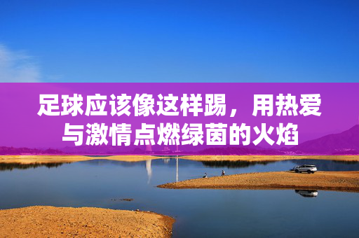 足球应该像这样踢，用热爱与激情点燃绿茵的火焰