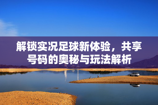 解锁实况足球新体验，共享号码的奥秘与玩法解析