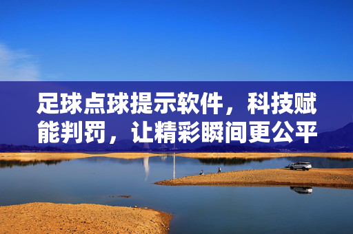 足球点球提示软件,科技赋能判罚,让精彩瞬间更公平,足球点球提示软件,科技赋能判罚,让精彩瞬间更公平