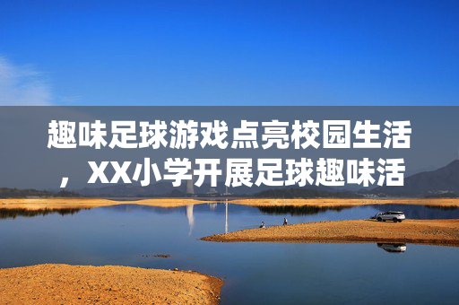 趣味足球游戏点亮校园生活，XX小学开展足球趣味活动，趣味足球游戏点亮校园生活，XX小学开展足球趣味活动