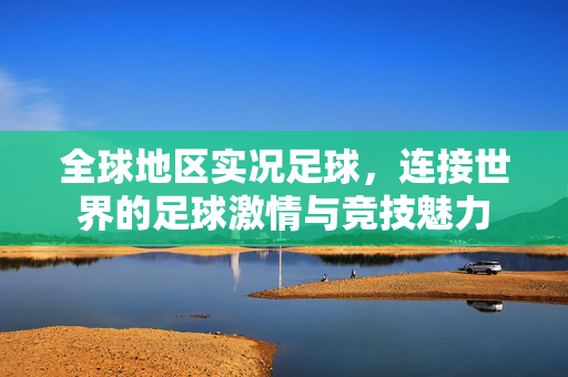 全球地区实况足球，连接世界的足球激情与竞技魅力