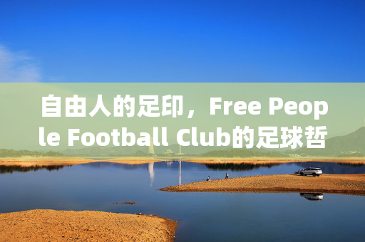自由人的足印，Free People Football Club的足球哲学与社区共鸣