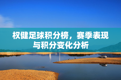 权健足球积分榜，赛季表现与积分变化分析