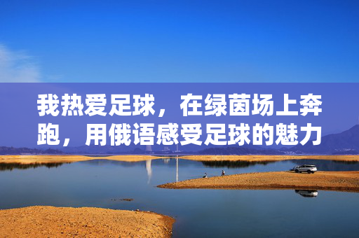 我热爱足球，在绿茵场上奔跑，用俄语感受足球的魅力