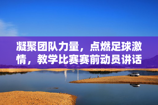 凝聚团队力量,点燃足球激情,教学比赛赛前动员讲话